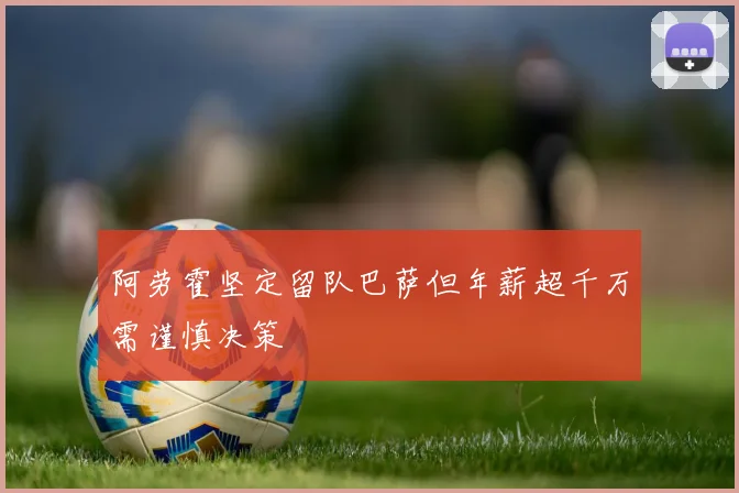 阿劳霍坚定留队巴萨但年薪超千万需谨慎决策