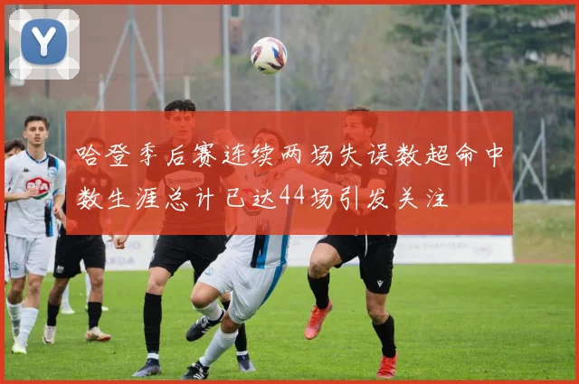 哈登季后赛连续两场失误数超命中数生涯总计已达44场引发关注