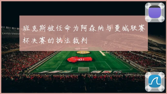 班克斯被任命为阿森纳与曼城联赛杯决赛的执法裁判