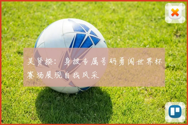 吴贤揆：身披专属号码勇闯世界杯赛场展现自我风采