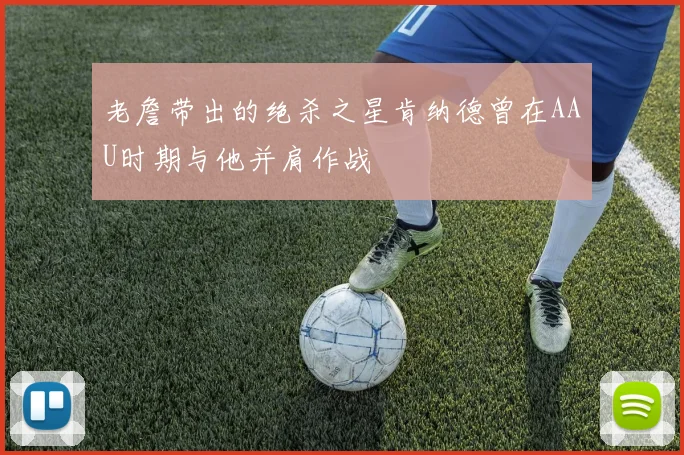 老詹带出的绝杀之星肯纳德曾在AAU时期与他并肩作战