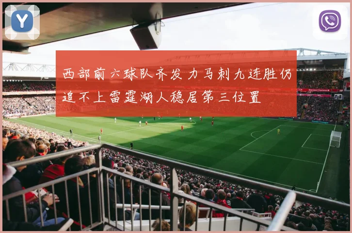 西部前六球队齐发力马刺九连胜仍追不上雷霆湖人稳居第三位置