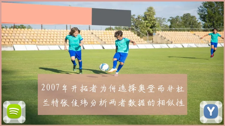 2007年开拓者为何选择奥登而非杜兰特张佳玮分析两者数据的相似性